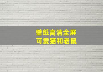 壁纸高清全屏 可爱猫和老鼠